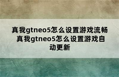 真我gtneo5怎么设置游戏流畅 真我gtneo5怎么设置游戏自动更新